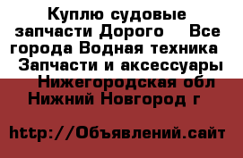 Куплю судовые запчасти Дорого! - Все города Водная техника » Запчасти и аксессуары   . Нижегородская обл.,Нижний Новгород г.